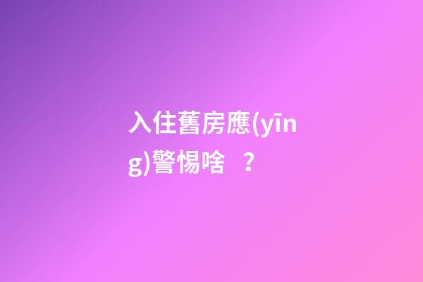 入住舊房應(yīng)警惕啥？